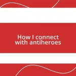 How I connect with antiheroes