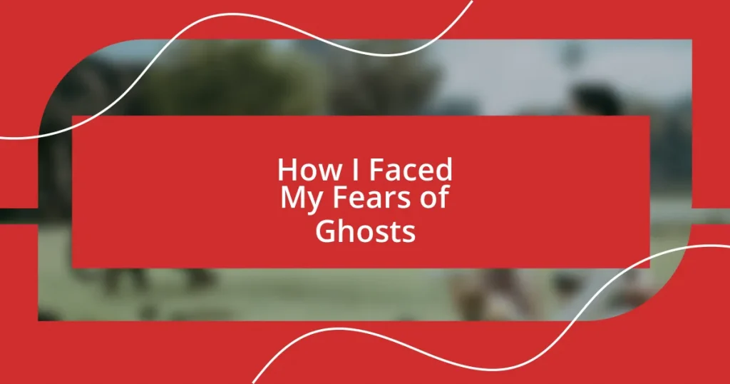 How I Faced My Fears of Ghosts