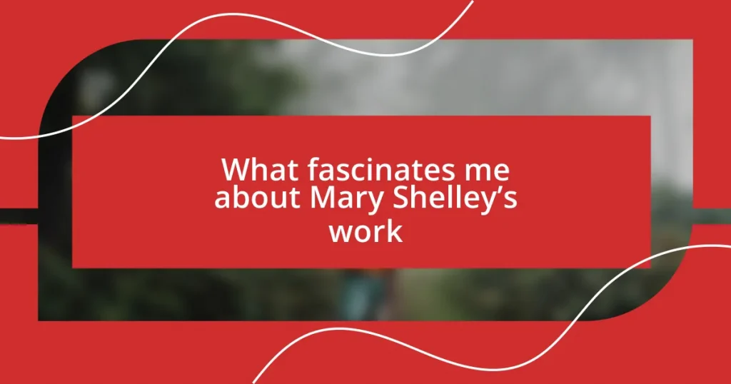 What fascinates me about Mary Shelley’s work