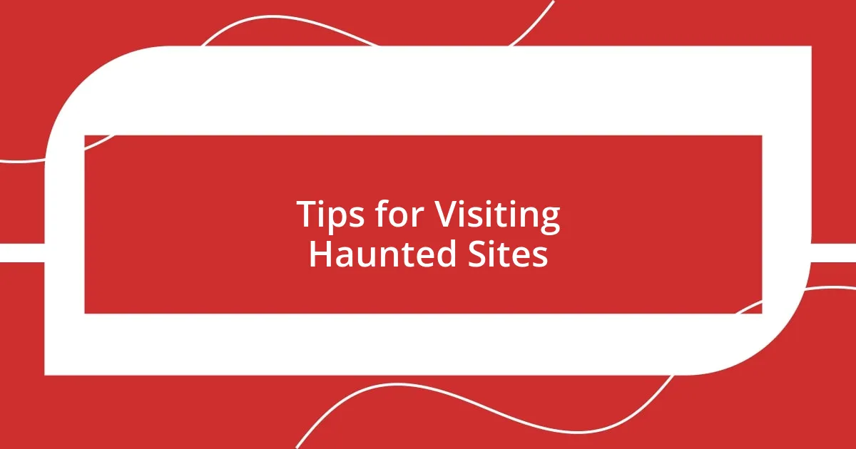 Tips for Visiting Haunted Sites