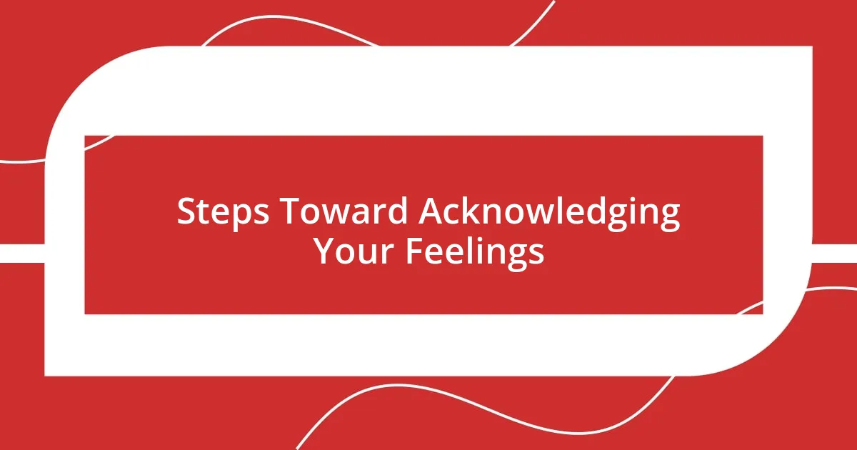 Steps Toward Acknowledging Your Feelings