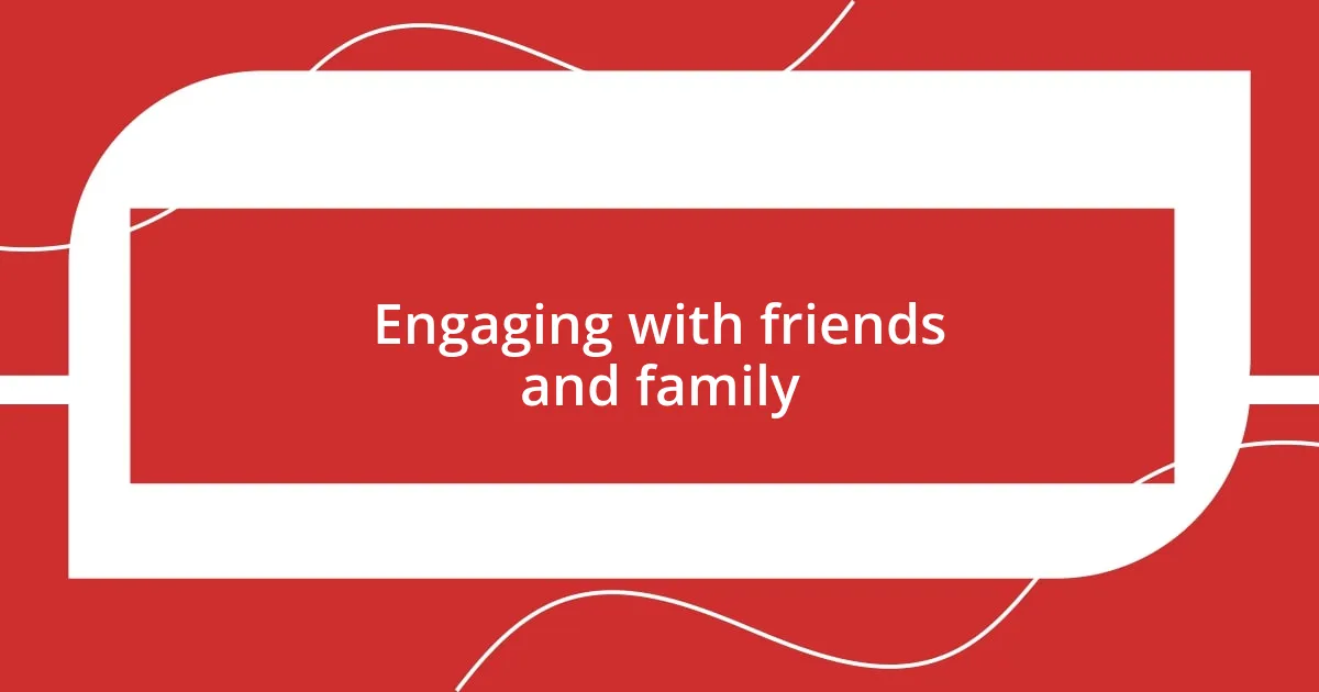 Engaging with friends and family